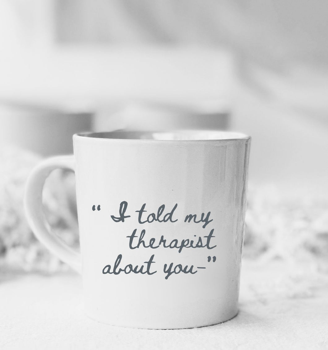 Bungalow Mug - I TOLD MY THERAPIST ABOUT YOU COFFEE MUG